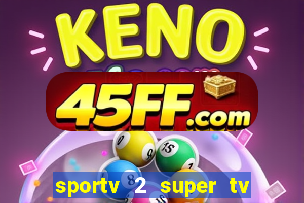 sportv 2 super tv ao vivo